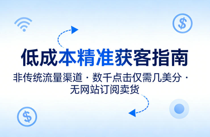 低成本精准获客指南，用非传统流量渠道，实现数千点击仅需几美分，不用网站也能搞订阅卖货-heixma