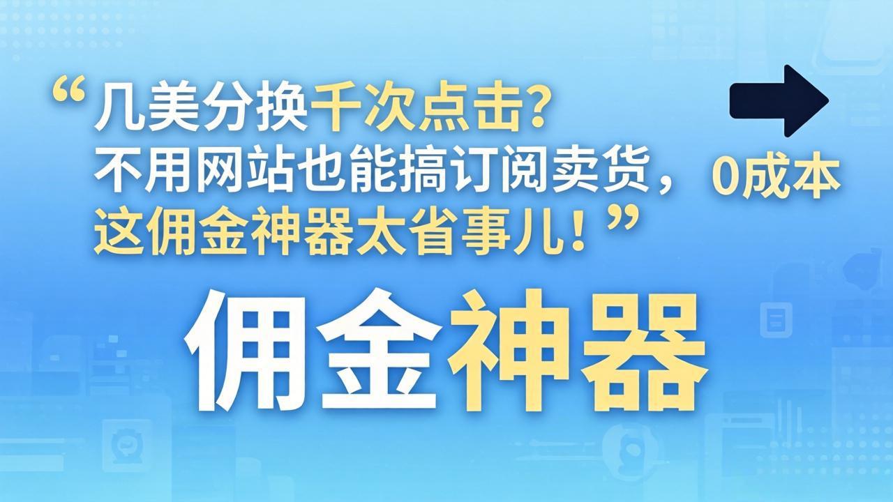 几美分换千次点击？不用网站也能搞订阅卖货，这佣金神器太省事儿！-heixma