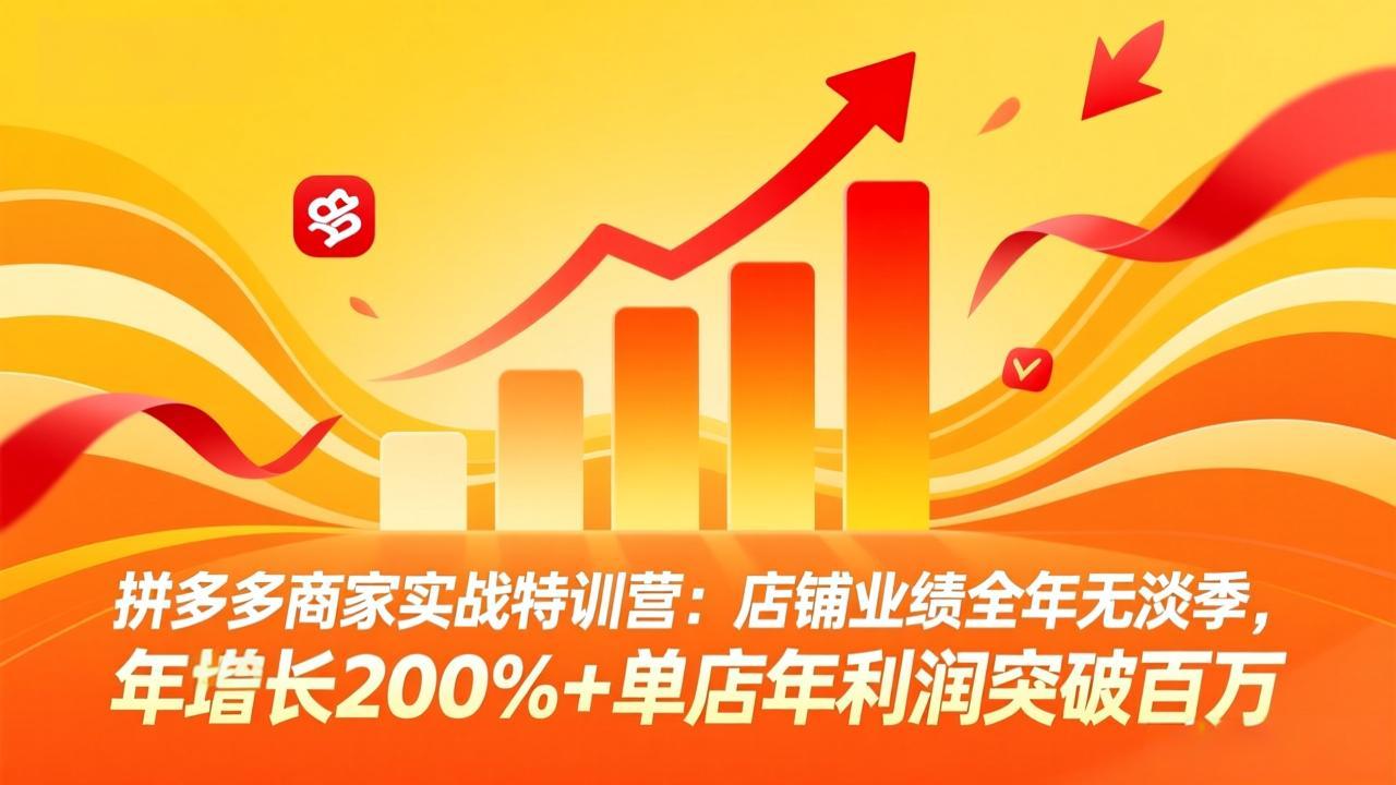 拼多多商家实战特训营：店铺业绩全年无淡季，年增长200%+单店年利润突破百万(26年4月2日更新-heixma