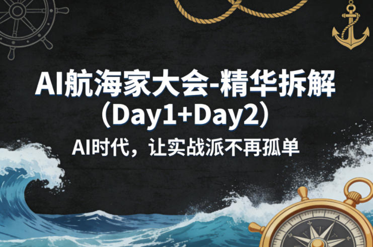 AI航海家大会-精华拆解(Day1+Day2)AI时代，让实战派不再孤单-heixma