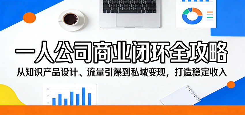 一人公司商业闭环全攻略：从知识产品设计、流量引爆到私域变现，打造稳定收入-heixma