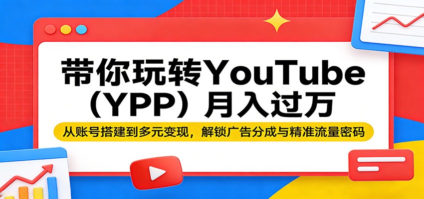 带你玩转YouTube(YPP)月入过万：从账号搭建到多元变现，解锁广告分成与精准流量密码-heixma