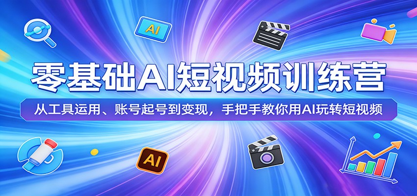 零基础AI短视频训练营：从工具运用、账号起号到变现，手把手教你用AI玩转短视频-heixma