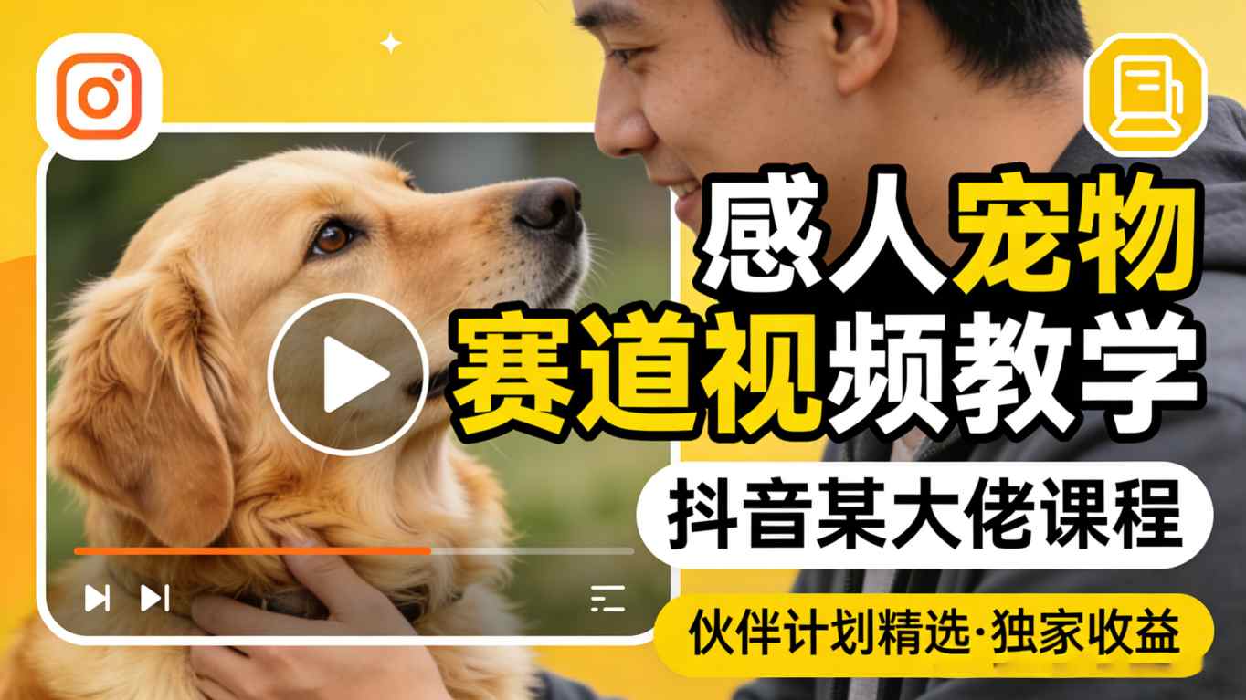 感人宠物赛道视频教学，抖音某大佬课程，可做伙伴计划精选独家收益-heixma