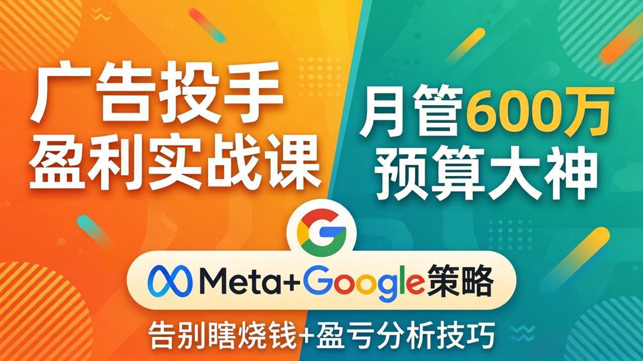 广告投手盈利实战课：月管600万预算大神，带你告别瞎烧钱，Meta+Google策略+盈亏分析-heixma