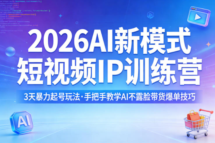 2026AI新模式短视频IP训练营，3天暴力起号玩法，手把手教学AI不露脸带货爆单技巧(更新)-heixma