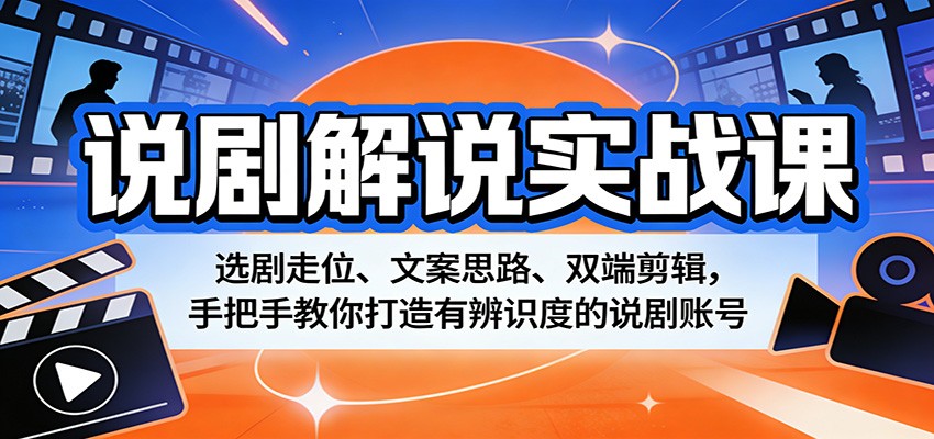 说剧解说实战课：选剧走位、文案思路、双端剪辑，手把手教你打造有辨识度的说剧账号-heixma