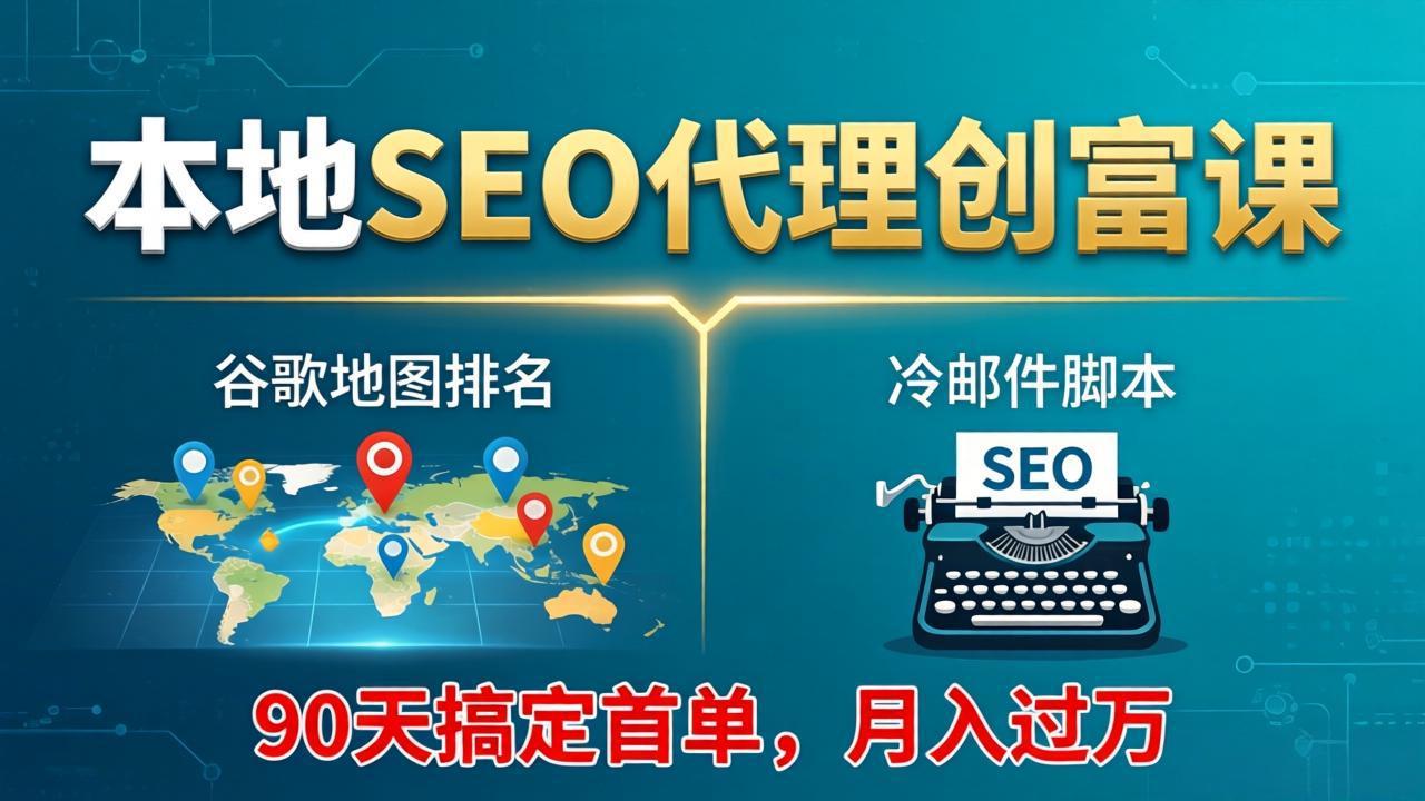 本地SEO代理创富课：谷歌地图排名+冷邮件脚本，90天搞定首单，月入过万实战体系-heixma