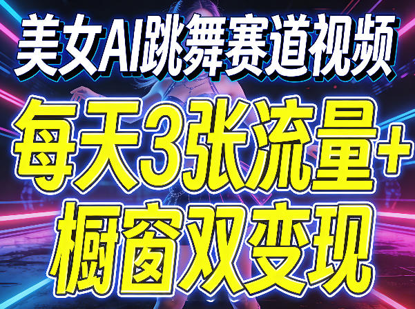 美女AI跳舞赛道视频，每天3张流量+橱窗双变现，新手保姆级制作教学-heixma