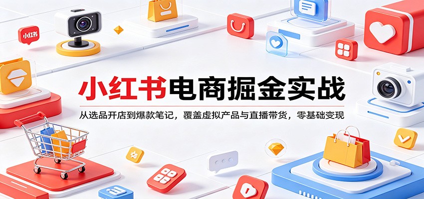 小红书电商掘金实战：从选品开店到爆款笔记，覆盖虚拟产品与直播带货，零基础变现-heixma