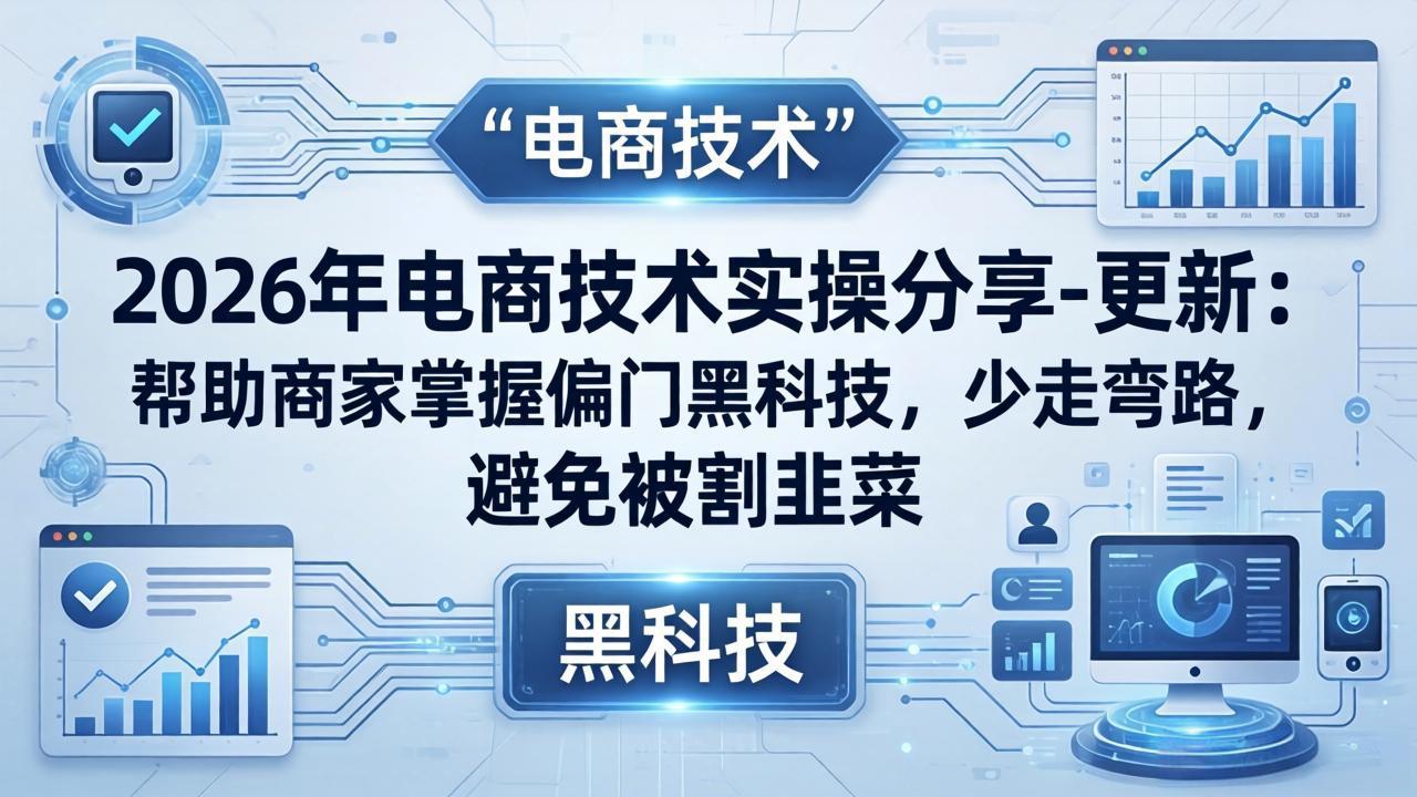 2026年电商技术实操分享-更新：帮助商家掌握偏门黑科技，少走弯路，避免被割韭菜-heixma