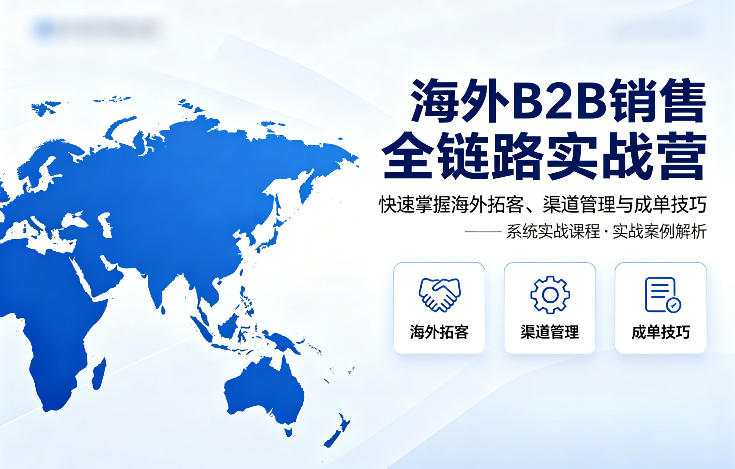 海外B2B销售全链路实战营，快速掌握海外拓客、渠道管理与成单技巧-heixma