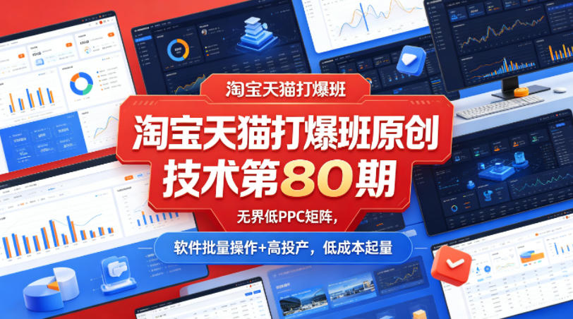 淘宝天猫打爆班原创技术第80期，无界低PPC矩阵，软件批量操作+高投产，低成本起量-heixma
