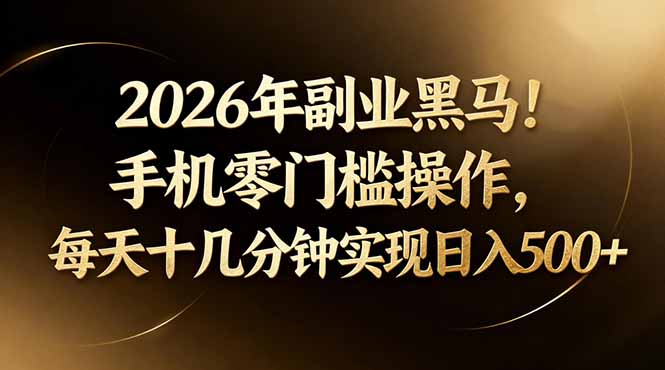 2026年副业黑马！手机零门槛操作，每天十几分钟实现日入500+-heixma