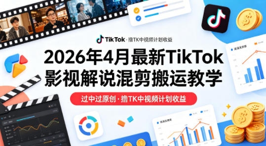 26年4月最新TikTok影视解说混剪搬运教学，过中过原创，撸TK中视频计划收益-heixma