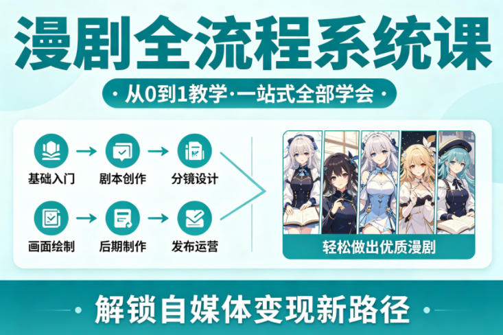 漫剧全流程系统课，从0到1教学，一站式全部学会，轻松做出优质漫剧，解锁自媒体变现新路径-heixma