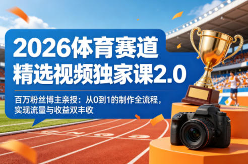 2026体育赛道精选视频独家课2.0，百万粉丝博主亲授：从0到1的制作全流程，实现流量与收益双丰收-heixma