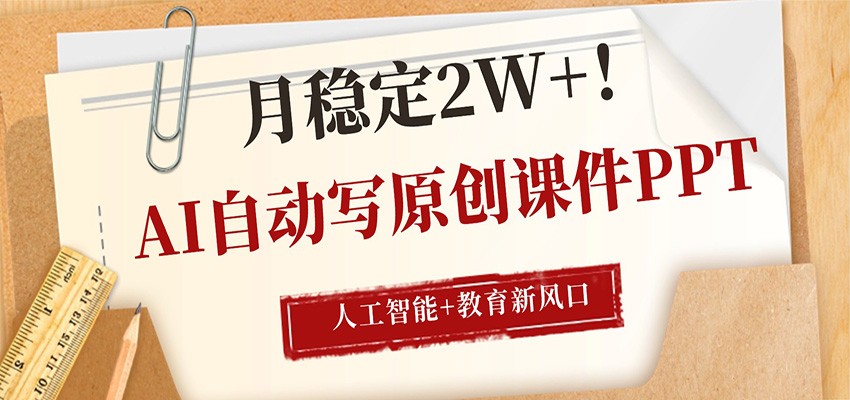 AI自动写原创课件PPT,人工智能+教育新AI风口,月稳定2W+-heixma