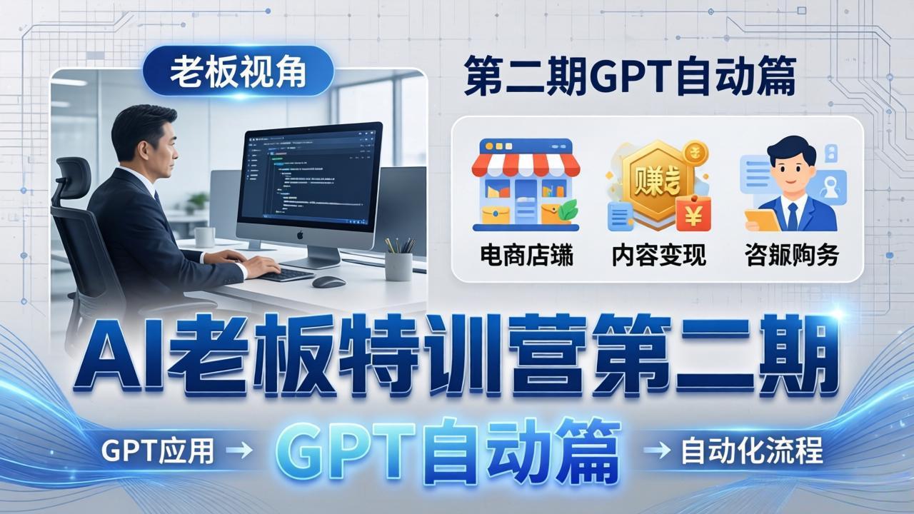 AI老板特训营第二期GPT自动篇：GPT应用+赚钱案例+自动化流程，老板AI降本增效课-heixma