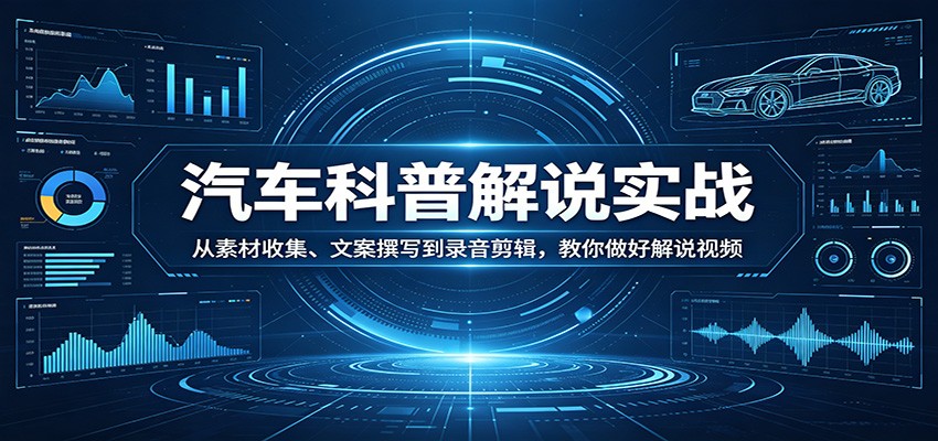 汽车科普解说实战：从素材收集、文案撰写到录音剪辑，教你做好解说视频-heixma