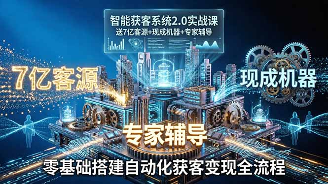 智能获客系统2.0实战课：送7亿客源+现成机器+专家辅导，零基础搭建自动化获客变现全流程-heixma