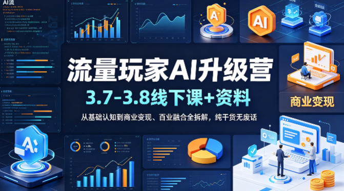 流量玩家AI升级营(3.7-3.8线下课和资料)，从基础认知到商业变现、百业融合全拆解，纯干货无废话-heixma