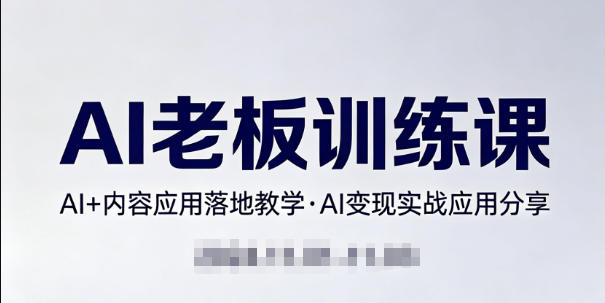 内容AI老板训练课，AI+内容应用落地教学，AI变现的实战应用分享-heixma