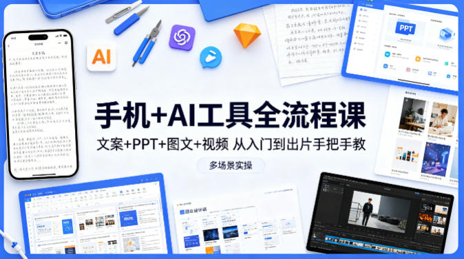 手机+AI工具全流程课，文案+PPT+图文+视频，从入门到出片手把手教，多场景实操-heixma