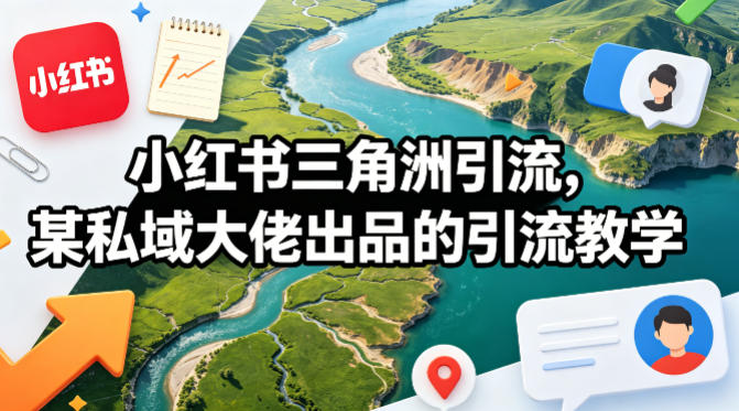 小红书三角洲引流，某私域大佬出品的引流教学-heixma