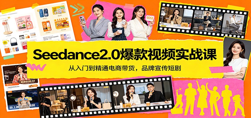 Seedance2.0爆款视频实战课：从入门到精通电商带货，品牌宣传短剧-heixma