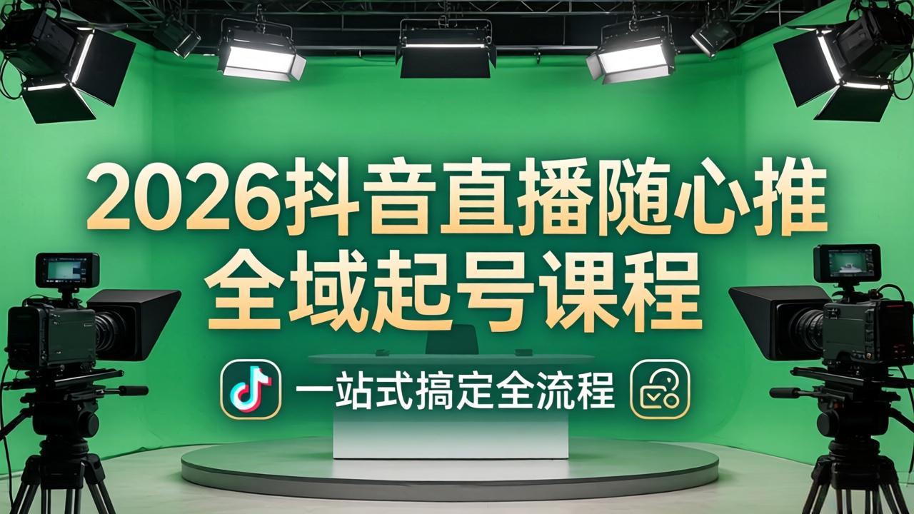 2026抖音直播随心推全域起号课程：一站式搞定直播起号、稳号、放量全流程(更新4月-heixma