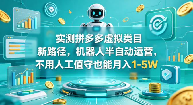 实测拼多多虚拟类目新路径，机器人半自动运营，不用人工值守也能月入1-5W【揭秘】-heixma