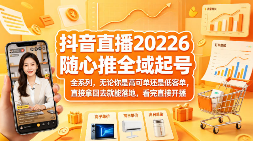 抖音直播2026随心推全域起号全系列，无论你是高可单还是低客单，直接拿回去就能落地，看完直接开播-heixma