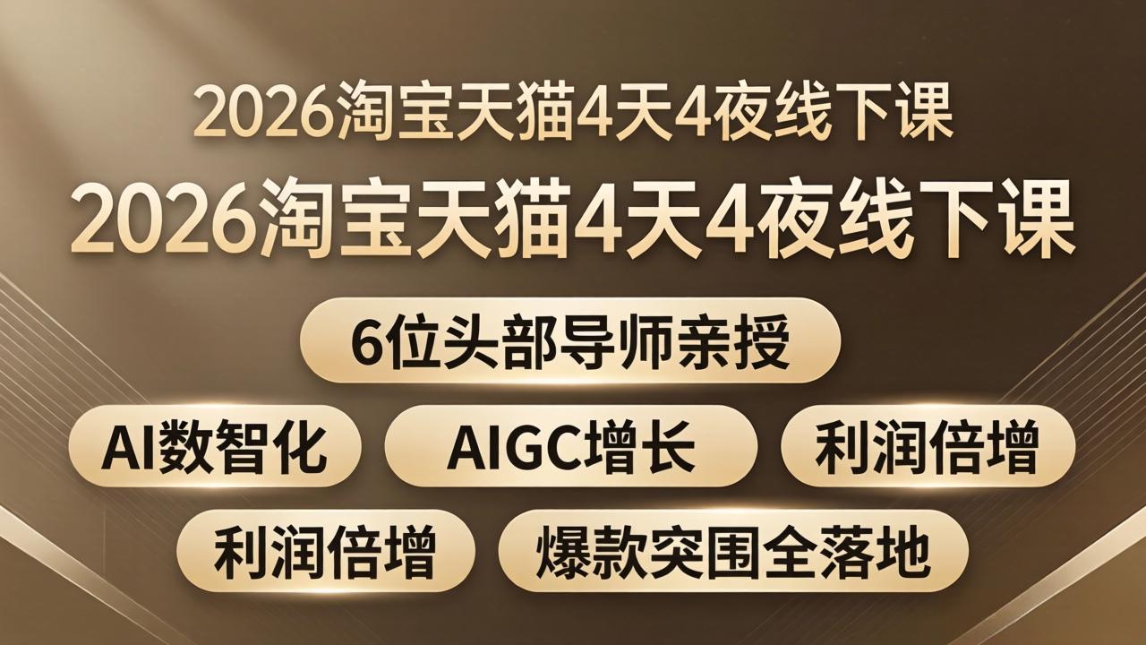 2026淘宝天猫4天4夜线下课：6位头部导师亲授，AI数智化+AIGC增长+利润倍增+爆款突围全落地-heixma